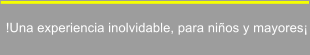 !Una experiencia inolvidable, para ni�os y mayores�