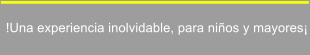 !Una experiencia inolvidable, para ni�os y mayores�